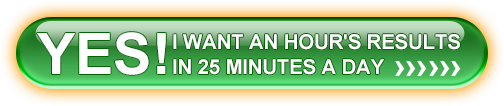 YES! I want an hour's results in 25 minutes a day